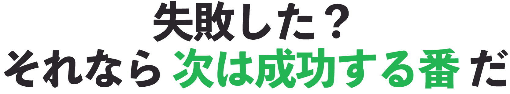 失敗した？ それなら次は成功する番だ