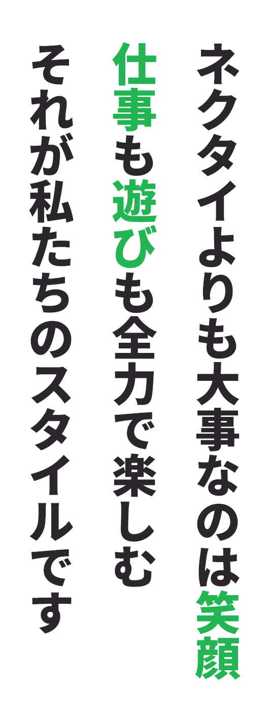 ネクタイよりも大事なのは笑顔　仕事も遊びも全力で楽しむ　それが私たちのスタイルです